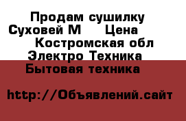 Продам сушилку “Суховей-М“. › Цена ­ 1 000 - Костромская обл. Электро-Техника » Бытовая техника   